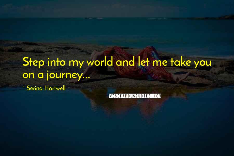 Serina Hartwell Quotes: Step into my world and let me take you on a journey...