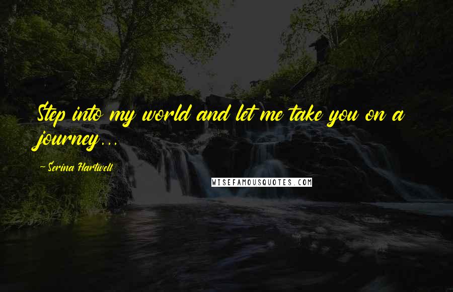 Serina Hartwell Quotes: Step into my world and let me take you on a journey...