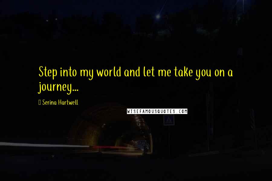 Serina Hartwell Quotes: Step into my world and let me take you on a journey...