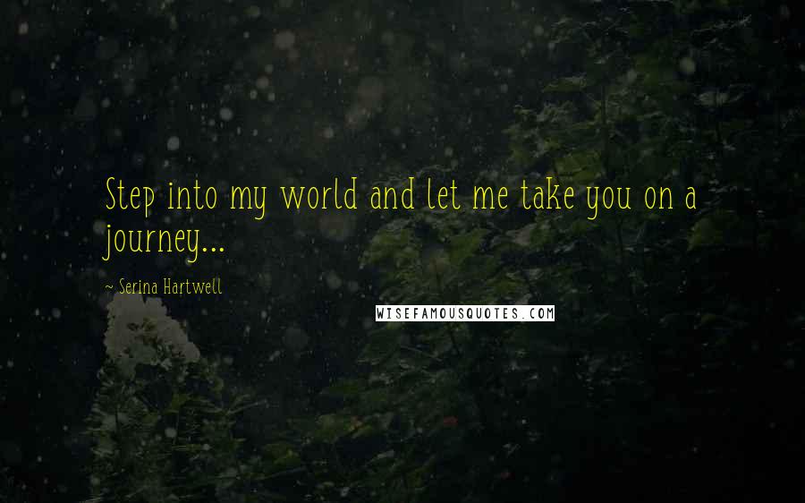 Serina Hartwell Quotes: Step into my world and let me take you on a journey...