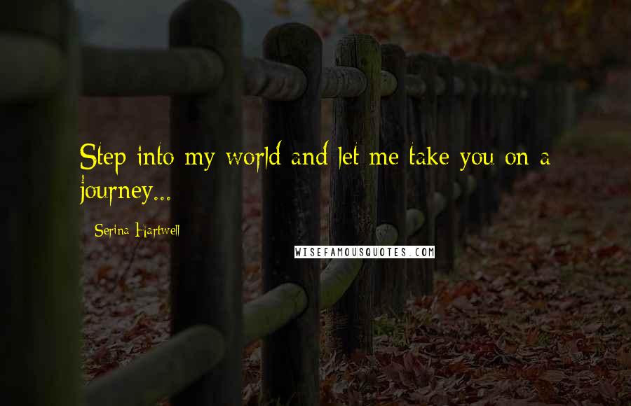 Serina Hartwell Quotes: Step into my world and let me take you on a journey...