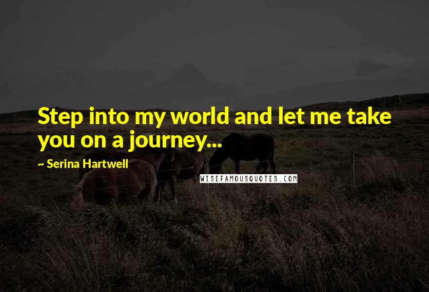 Serina Hartwell Quotes: Step into my world and let me take you on a journey...