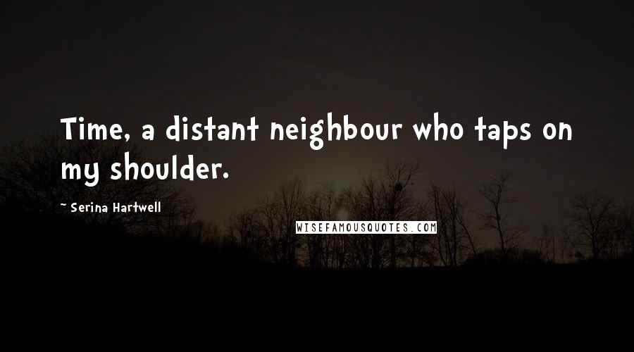 Serina Hartwell Quotes: Time, a distant neighbour who taps on my shoulder.