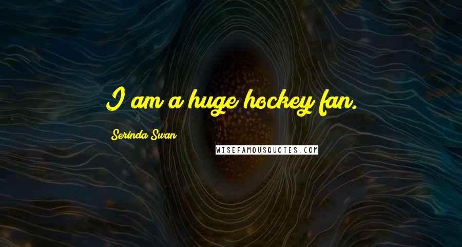 Serinda Swan Quotes: I am a huge hockey fan.