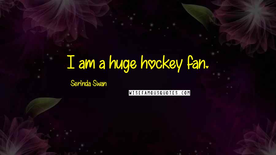 Serinda Swan Quotes: I am a huge hockey fan.