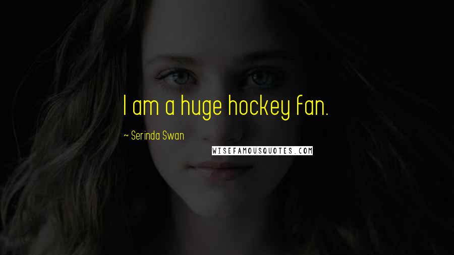 Serinda Swan Quotes: I am a huge hockey fan.