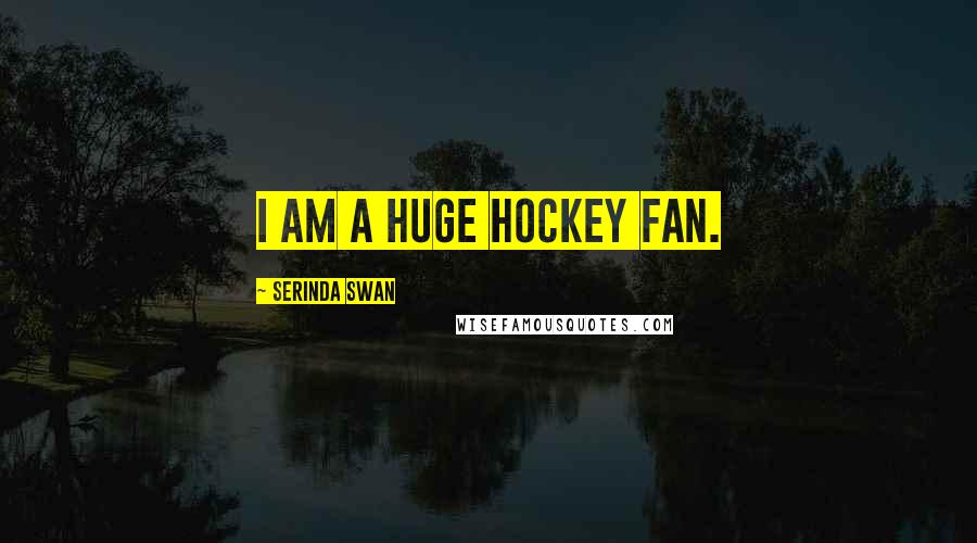 Serinda Swan Quotes: I am a huge hockey fan.