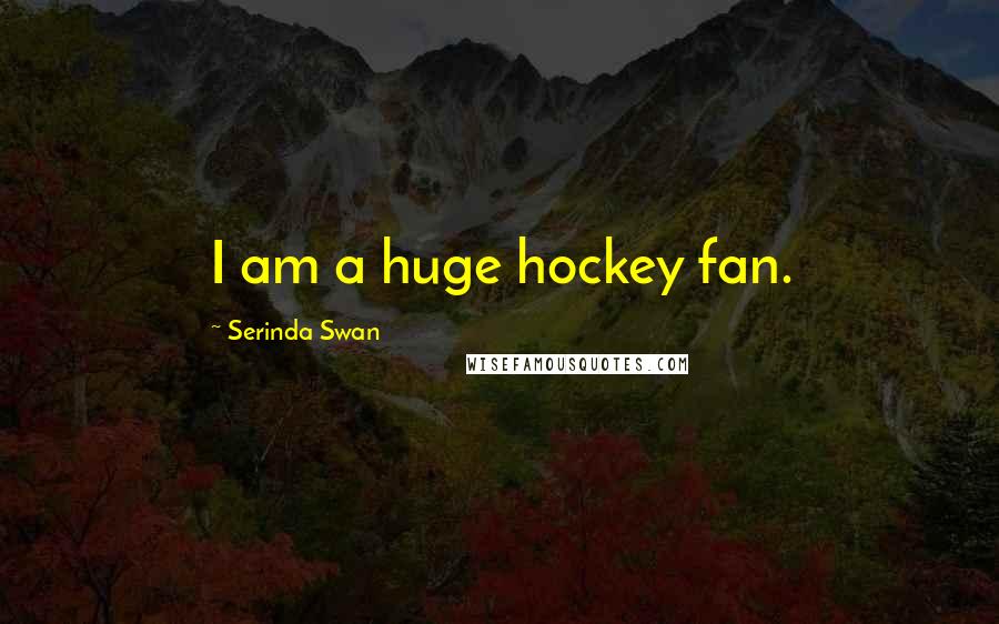 Serinda Swan Quotes: I am a huge hockey fan.