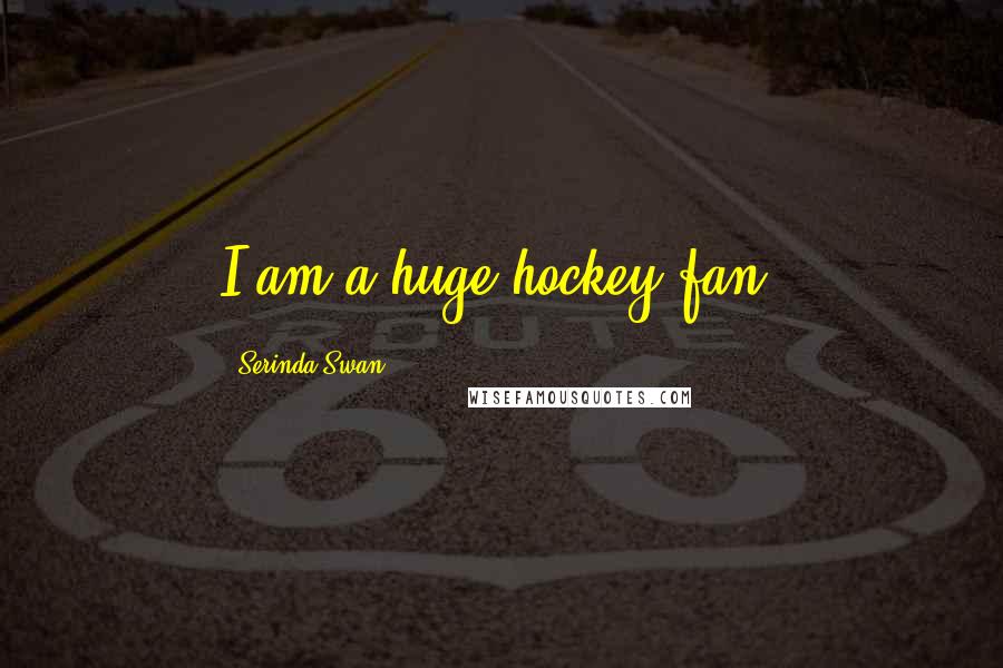 Serinda Swan Quotes: I am a huge hockey fan.