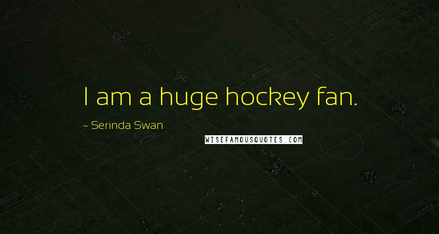 Serinda Swan Quotes: I am a huge hockey fan.