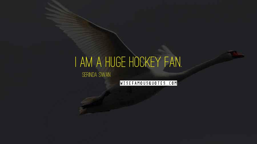 Serinda Swan Quotes: I am a huge hockey fan.