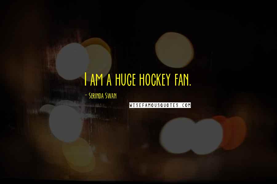 Serinda Swan Quotes: I am a huge hockey fan.