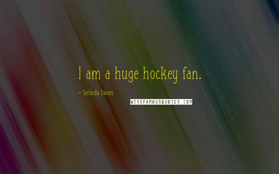 Serinda Swan Quotes: I am a huge hockey fan.