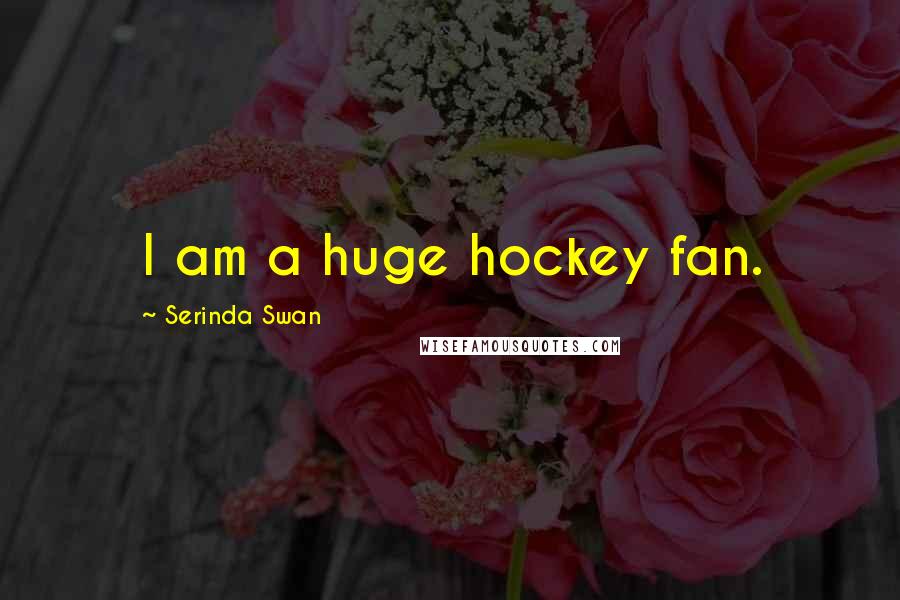 Serinda Swan Quotes: I am a huge hockey fan.