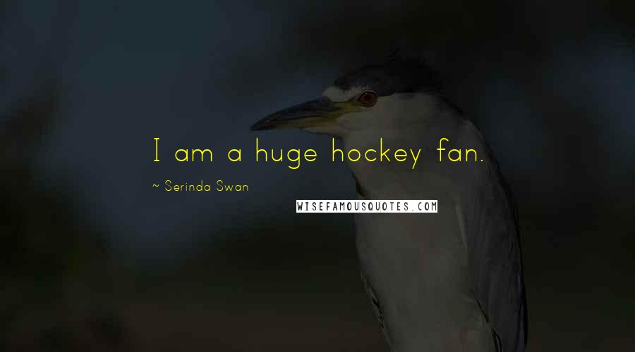 Serinda Swan Quotes: I am a huge hockey fan.