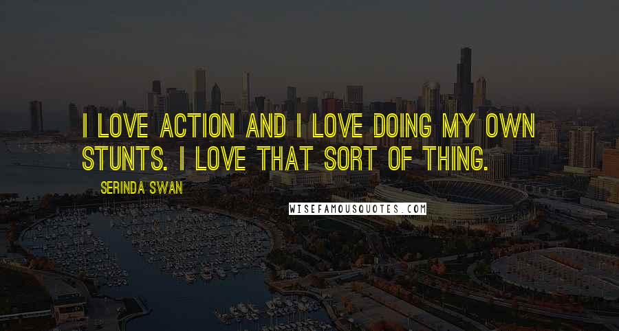 Serinda Swan Quotes: I love action and I love doing my own stunts. I love that sort of thing.