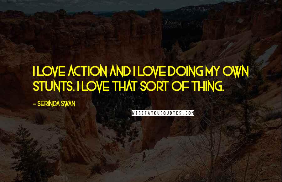 Serinda Swan Quotes: I love action and I love doing my own stunts. I love that sort of thing.