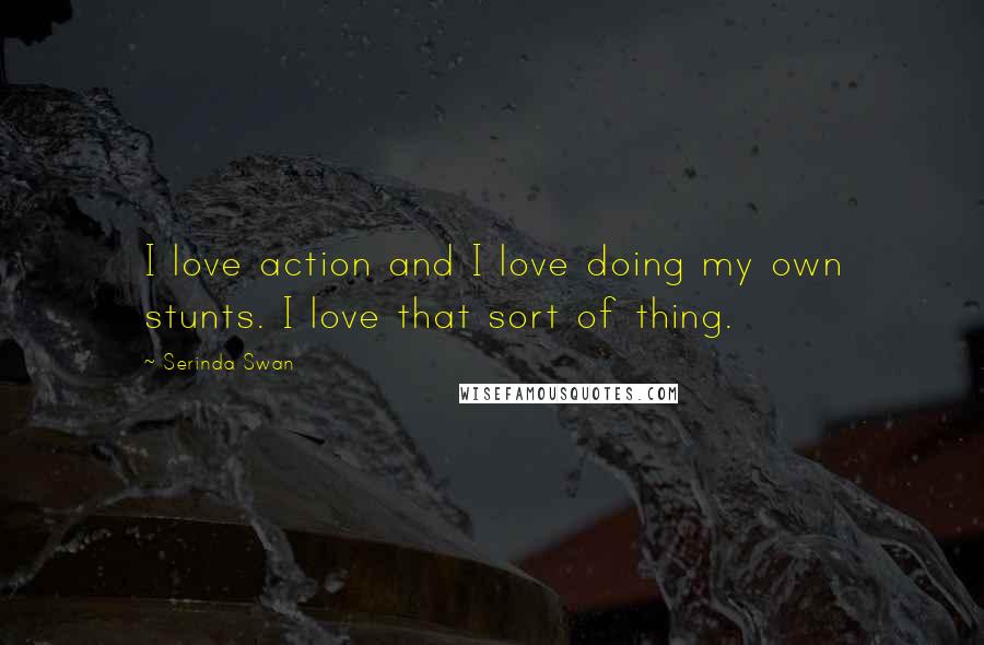 Serinda Swan Quotes: I love action and I love doing my own stunts. I love that sort of thing.