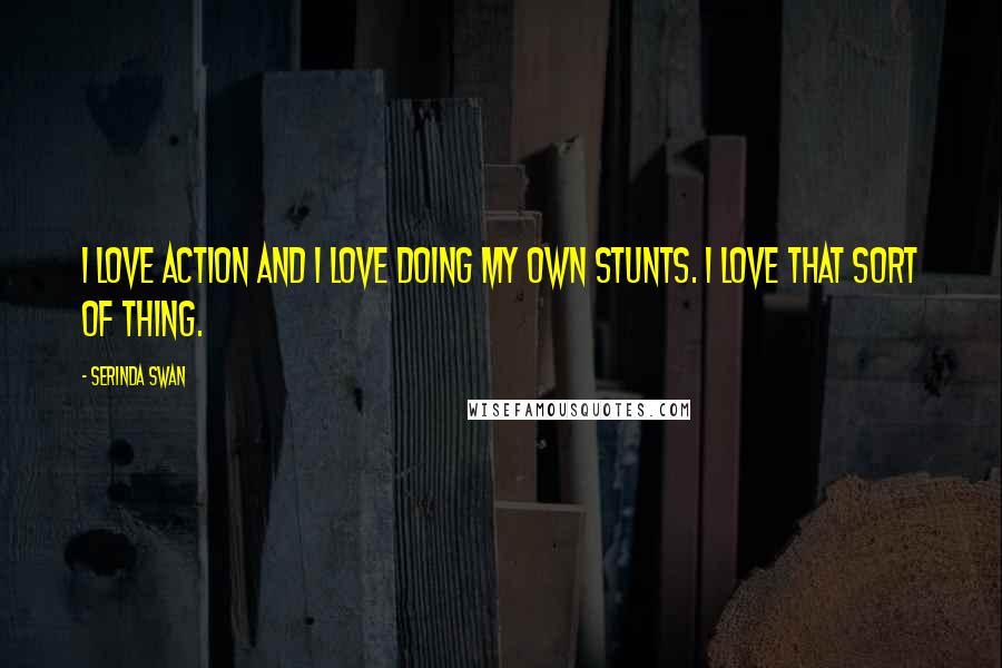 Serinda Swan Quotes: I love action and I love doing my own stunts. I love that sort of thing.