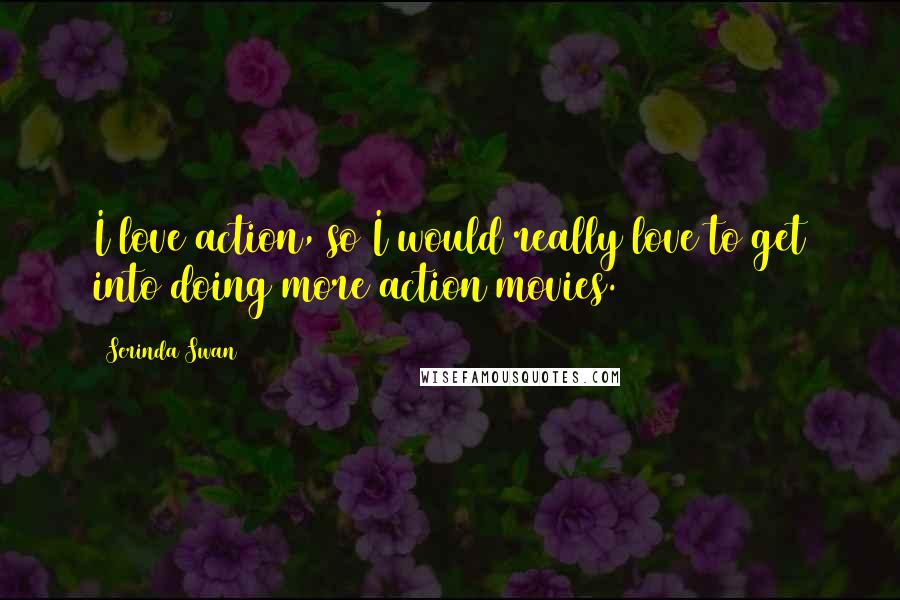 Serinda Swan Quotes: I love action, so I would really love to get into doing more action movies.