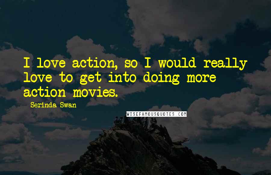 Serinda Swan Quotes: I love action, so I would really love to get into doing more action movies.