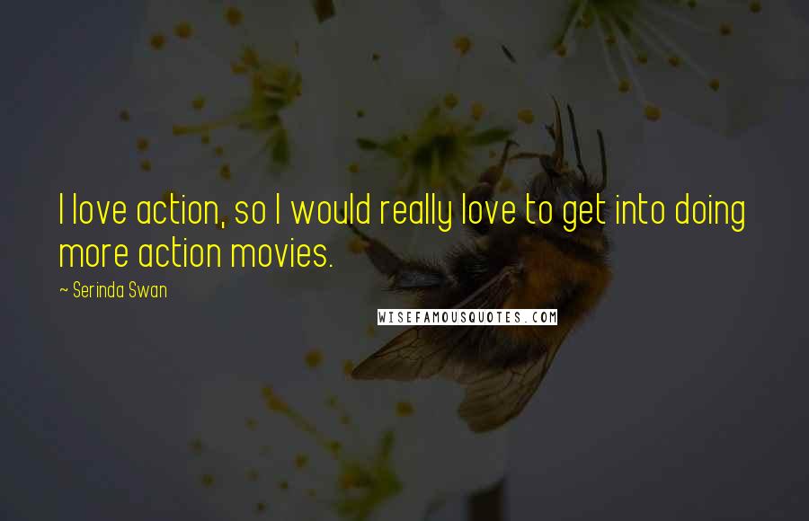 Serinda Swan Quotes: I love action, so I would really love to get into doing more action movies.
