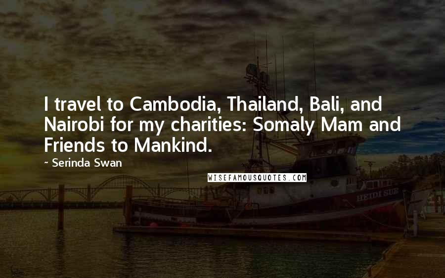 Serinda Swan Quotes: I travel to Cambodia, Thailand, Bali, and Nairobi for my charities: Somaly Mam and Friends to Mankind.