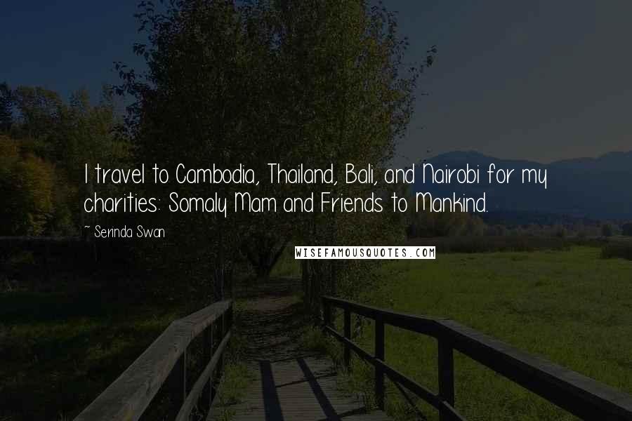 Serinda Swan Quotes: I travel to Cambodia, Thailand, Bali, and Nairobi for my charities: Somaly Mam and Friends to Mankind.