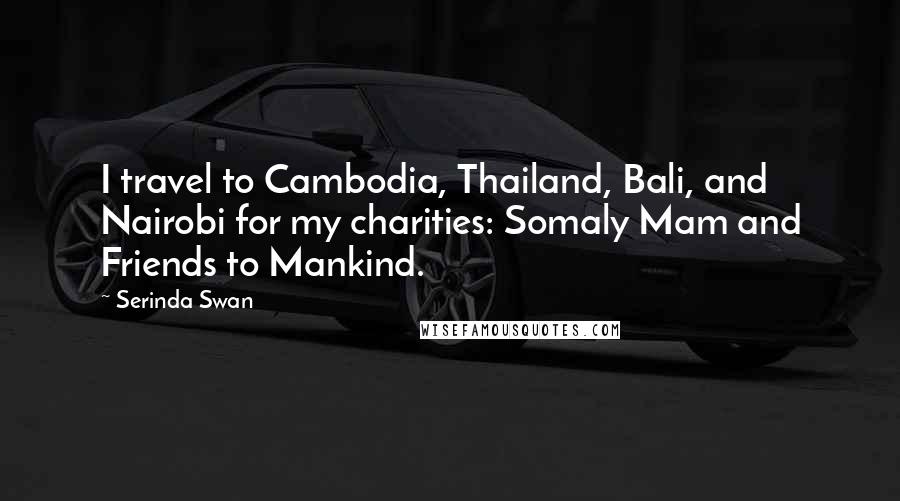 Serinda Swan Quotes: I travel to Cambodia, Thailand, Bali, and Nairobi for my charities: Somaly Mam and Friends to Mankind.