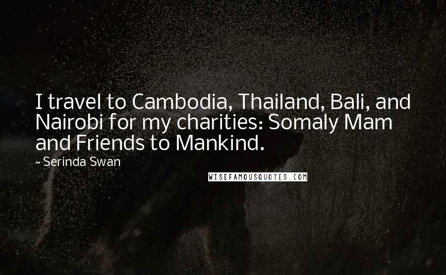 Serinda Swan Quotes: I travel to Cambodia, Thailand, Bali, and Nairobi for my charities: Somaly Mam and Friends to Mankind.