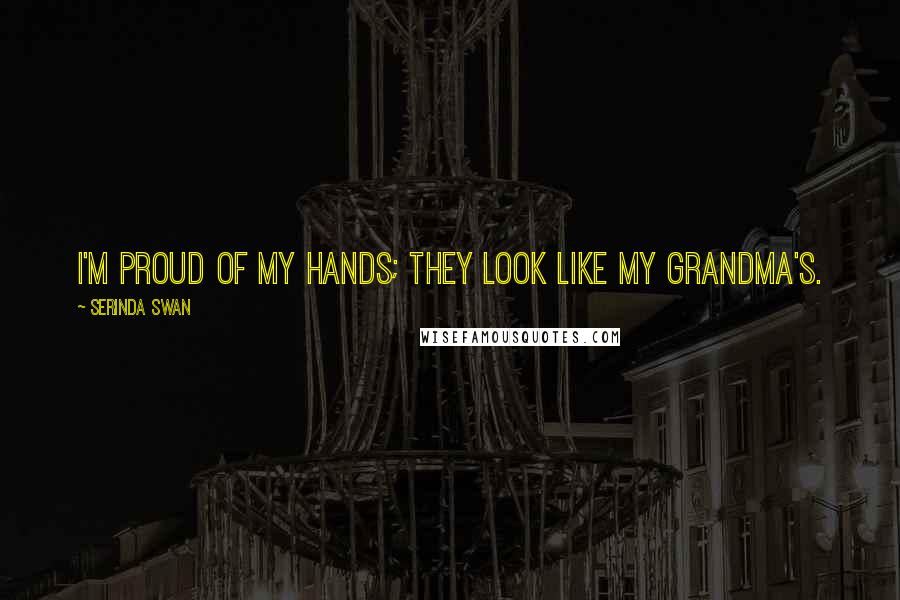 Serinda Swan Quotes: I'm proud of my hands; they look like my grandma's.