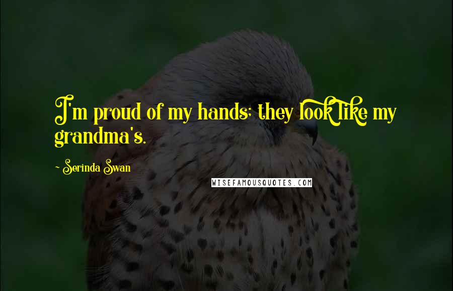 Serinda Swan Quotes: I'm proud of my hands; they look like my grandma's.