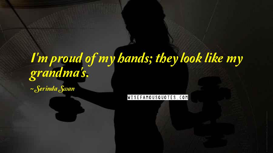 Serinda Swan Quotes: I'm proud of my hands; they look like my grandma's.