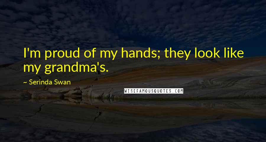 Serinda Swan Quotes: I'm proud of my hands; they look like my grandma's.