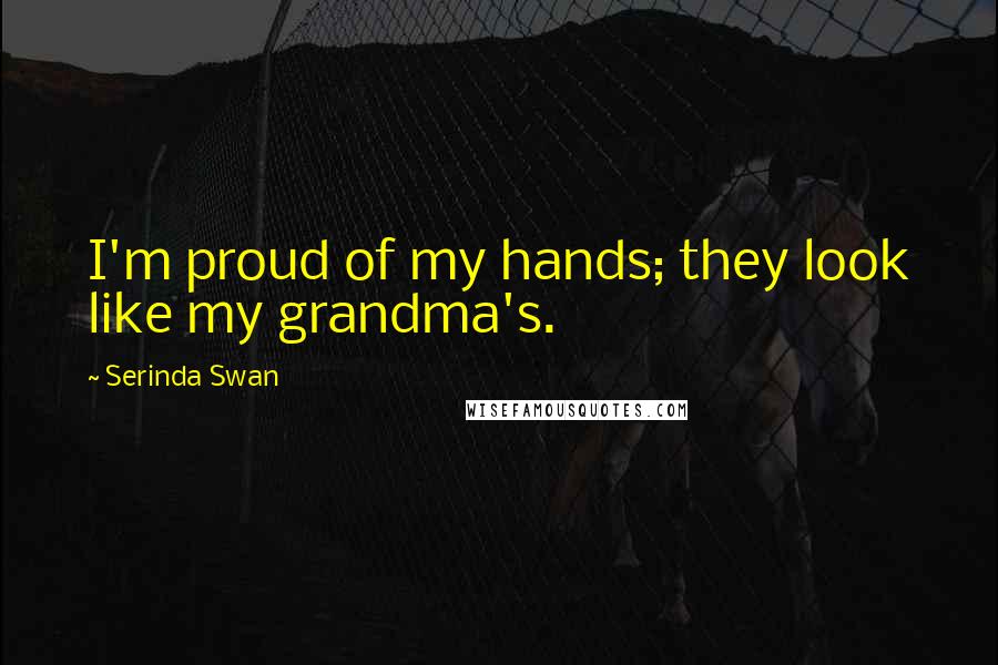 Serinda Swan Quotes: I'm proud of my hands; they look like my grandma's.