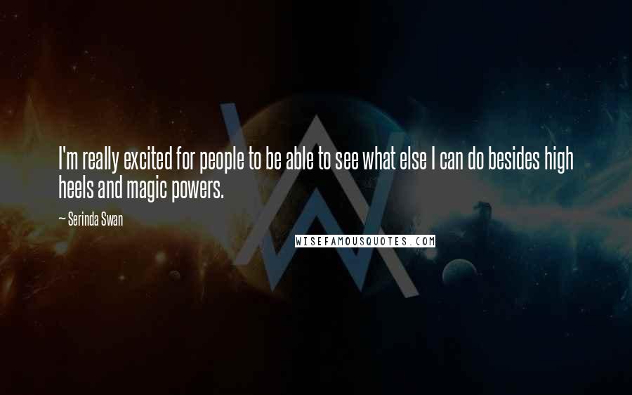 Serinda Swan Quotes: I'm really excited for people to be able to see what else I can do besides high heels and magic powers.