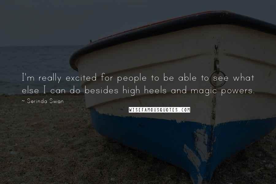 Serinda Swan Quotes: I'm really excited for people to be able to see what else I can do besides high heels and magic powers.