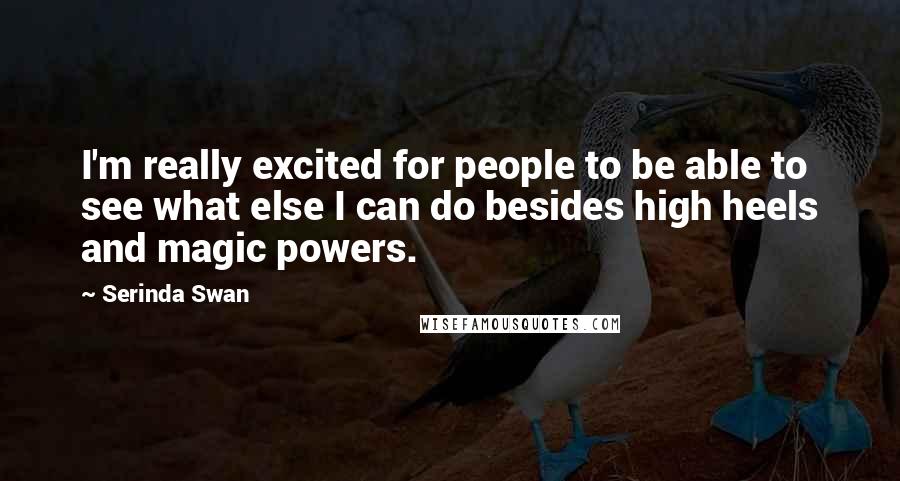 Serinda Swan Quotes: I'm really excited for people to be able to see what else I can do besides high heels and magic powers.