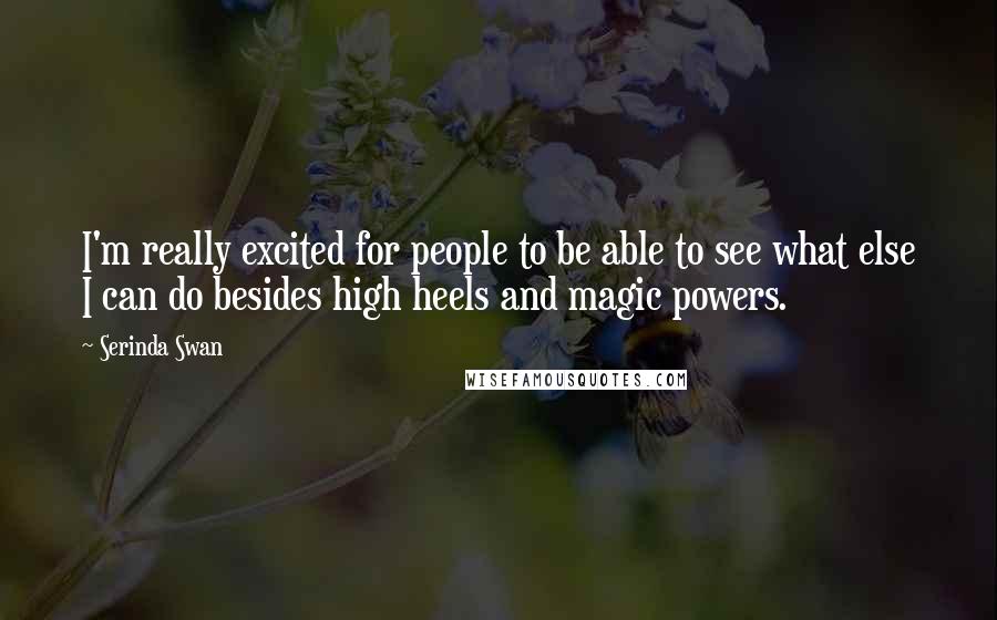 Serinda Swan Quotes: I'm really excited for people to be able to see what else I can do besides high heels and magic powers.