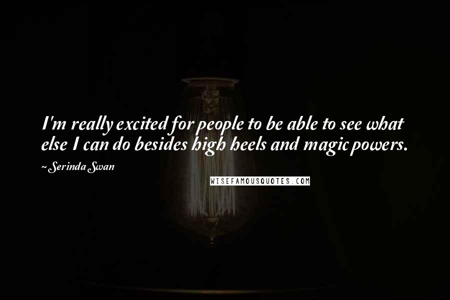 Serinda Swan Quotes: I'm really excited for people to be able to see what else I can do besides high heels and magic powers.