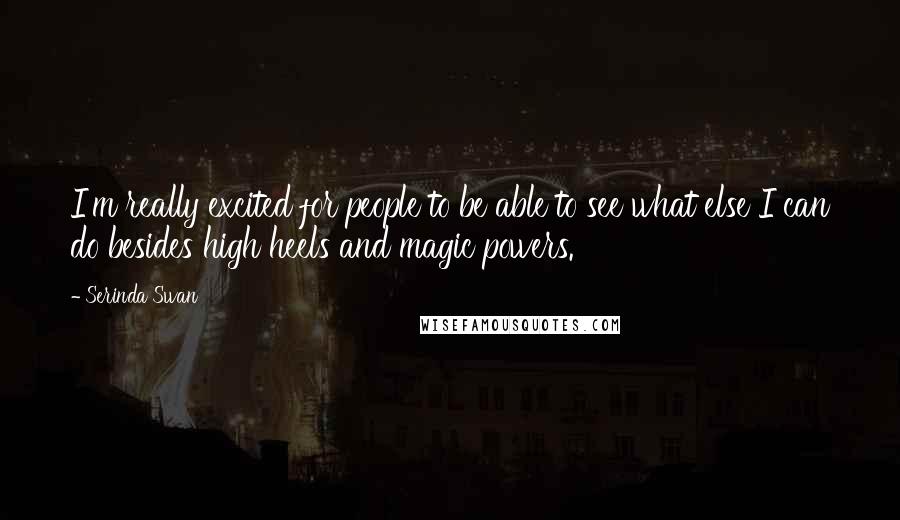 Serinda Swan Quotes: I'm really excited for people to be able to see what else I can do besides high heels and magic powers.