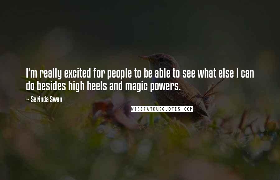 Serinda Swan Quotes: I'm really excited for people to be able to see what else I can do besides high heels and magic powers.