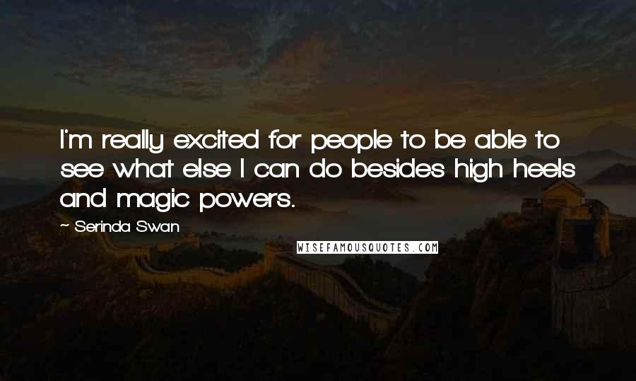 Serinda Swan Quotes: I'm really excited for people to be able to see what else I can do besides high heels and magic powers.