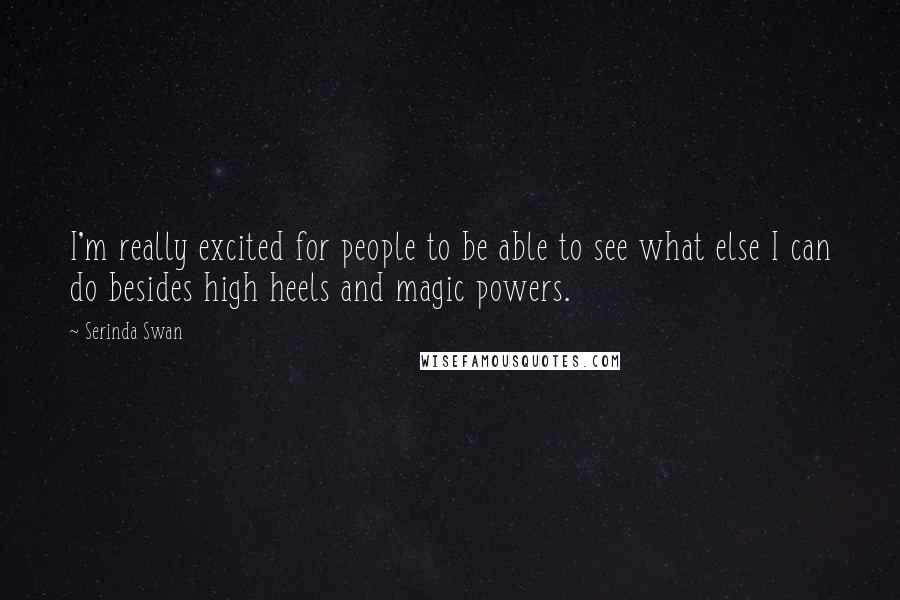 Serinda Swan Quotes: I'm really excited for people to be able to see what else I can do besides high heels and magic powers.