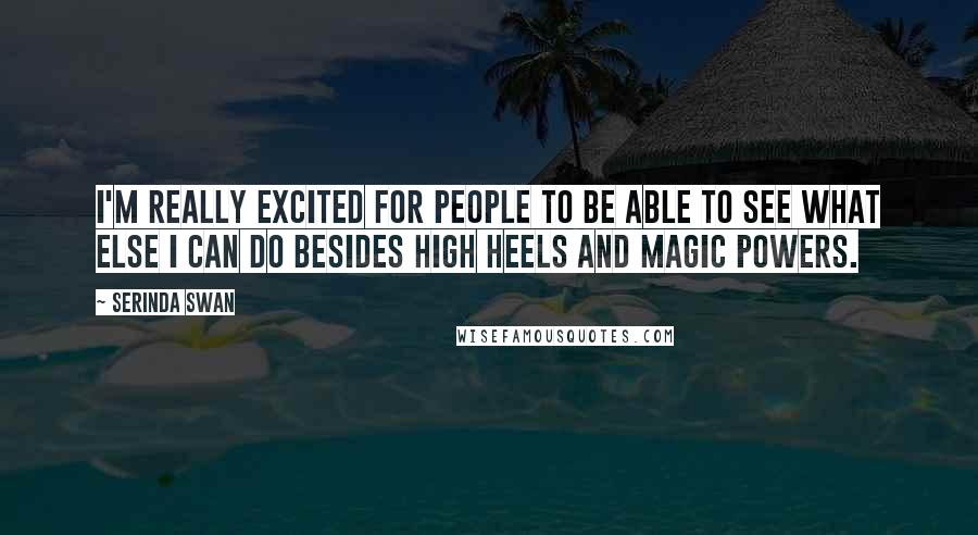 Serinda Swan Quotes: I'm really excited for people to be able to see what else I can do besides high heels and magic powers.