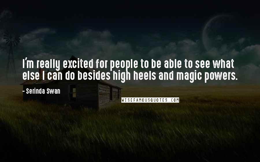 Serinda Swan Quotes: I'm really excited for people to be able to see what else I can do besides high heels and magic powers.