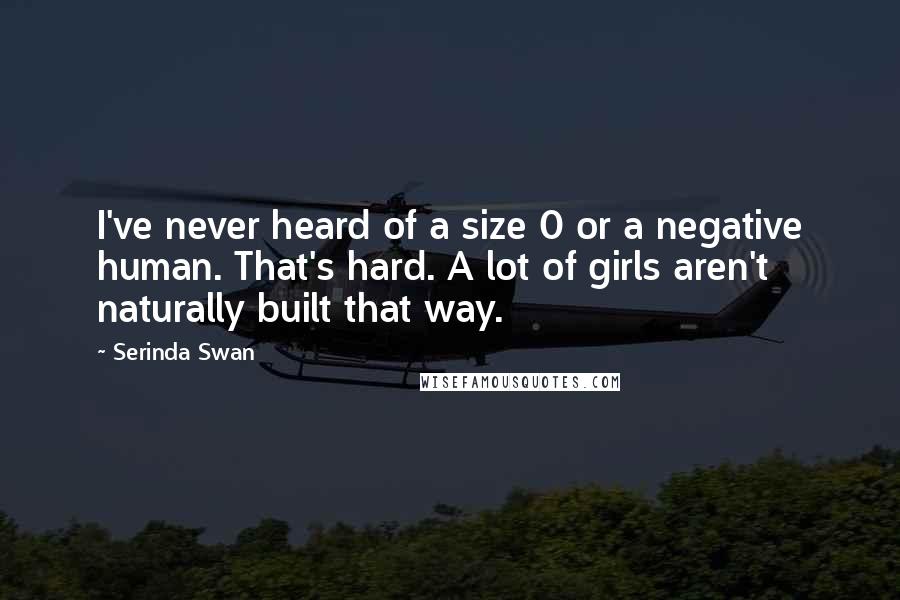 Serinda Swan Quotes: I've never heard of a size 0 or a negative human. That's hard. A lot of girls aren't naturally built that way.