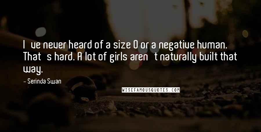 Serinda Swan Quotes: I've never heard of a size 0 or a negative human. That's hard. A lot of girls aren't naturally built that way.