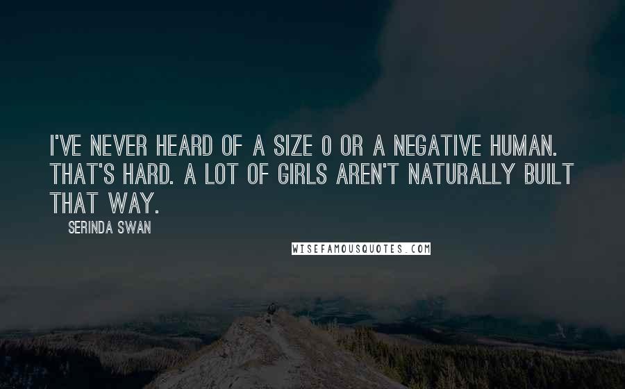 Serinda Swan Quotes: I've never heard of a size 0 or a negative human. That's hard. A lot of girls aren't naturally built that way.
