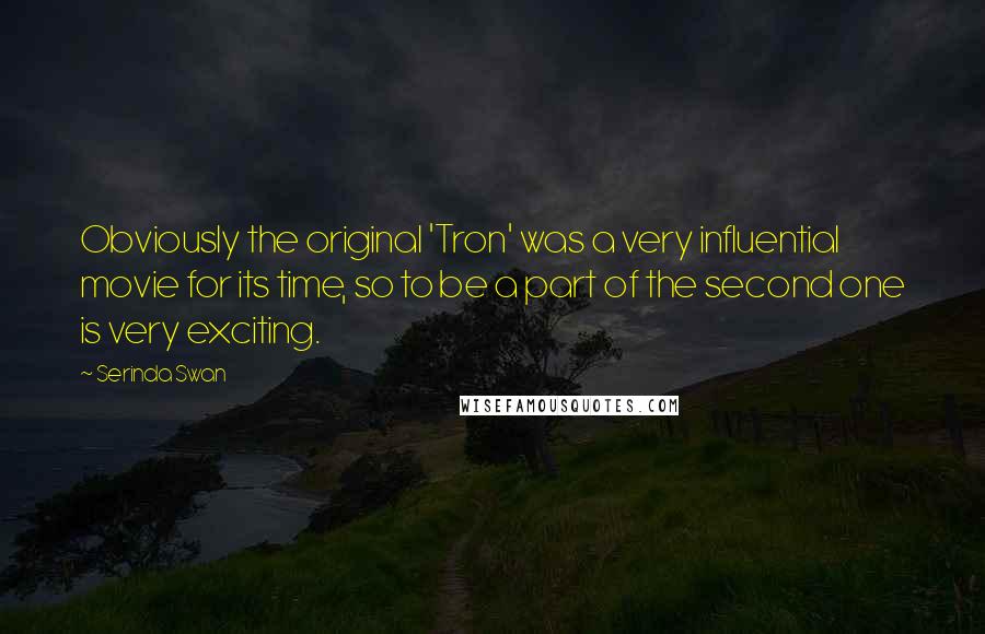 Serinda Swan Quotes: Obviously the original 'Tron' was a very influential movie for its time, so to be a part of the second one is very exciting.